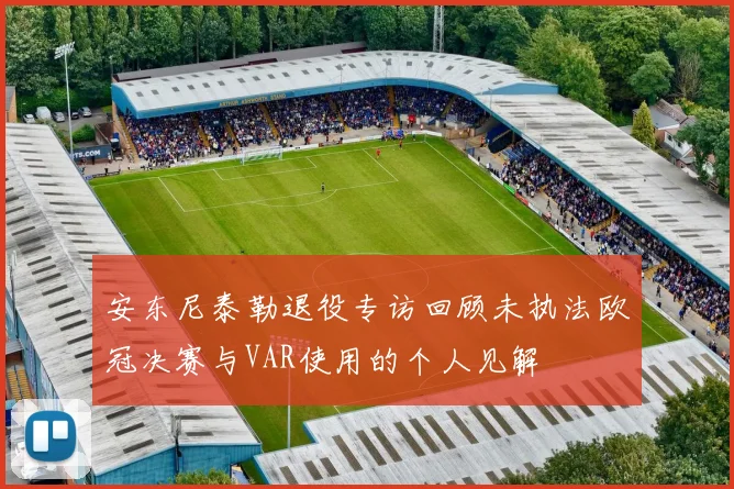 安东尼泰勒退役专访回顾未执法欧冠决赛与VAR使用的个人见解