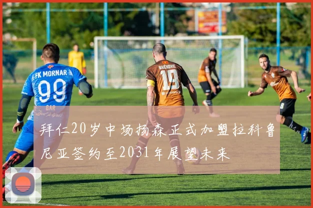 拜仁20岁中场扬森正式加盟拉科鲁尼亚签约至2031年展望未来