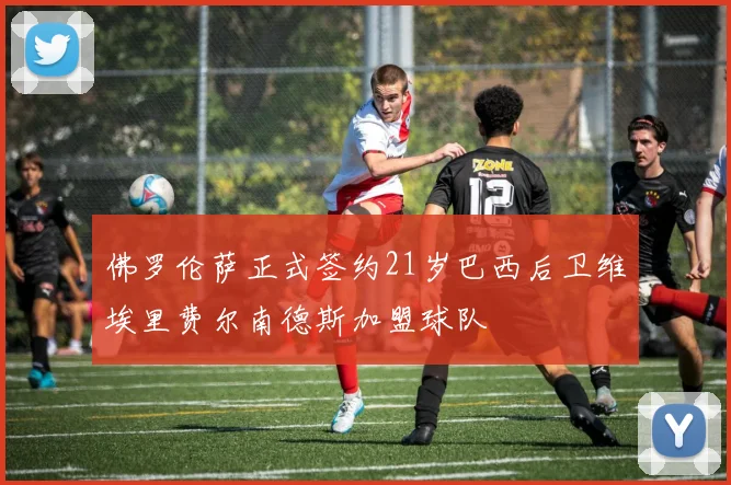 佛罗伦萨正式签约21岁巴西后卫维埃里费尔南德斯加盟球队