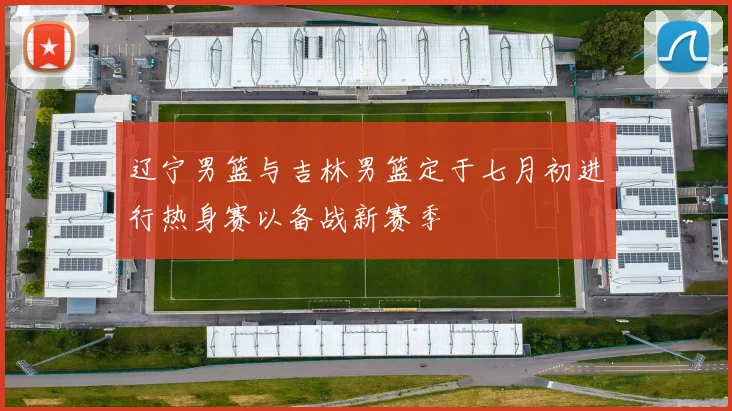 辽宁男篮与吉林男篮定于七月初进行热身赛以备战新赛季