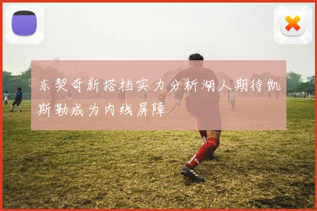 东契奇新搭档实力分析湖人期待凯斯勒成为内线屏障