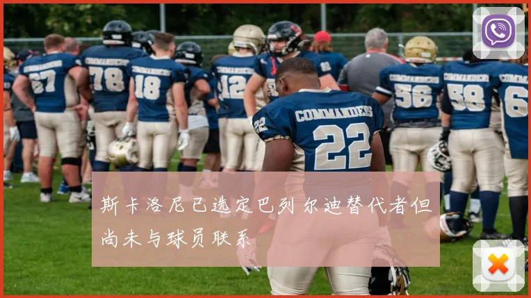 斯卡洛尼已选定巴列尔迪替代者但尚未与球员联系