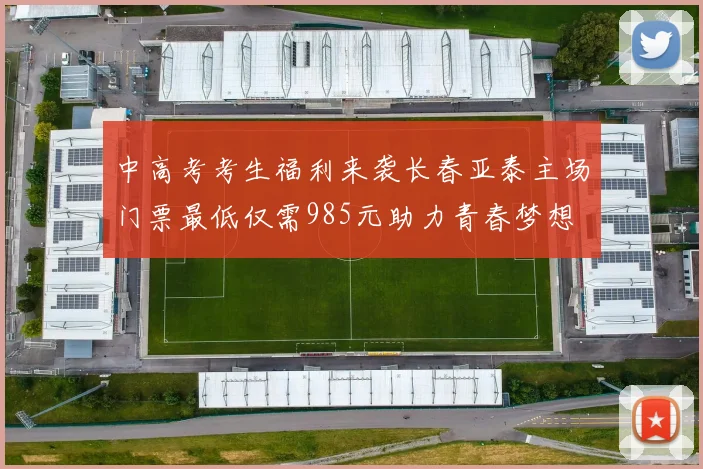 中高考考生福利来袭长春亚泰主场门票最低仅需985元助力青春梦想