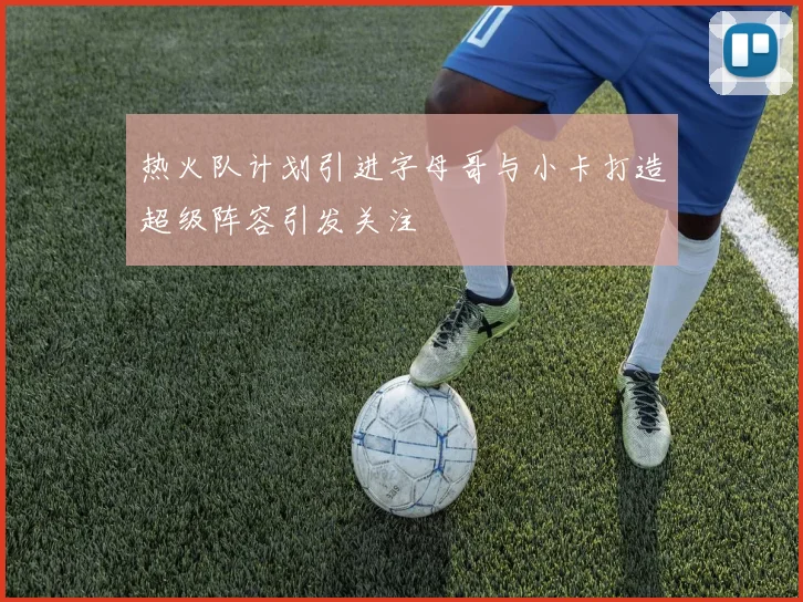 热火队计划引进字母哥与小卡打造超级阵容引发关注